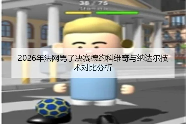 2026年法网男子决赛德约科维奇与纳达尔技术对比分析