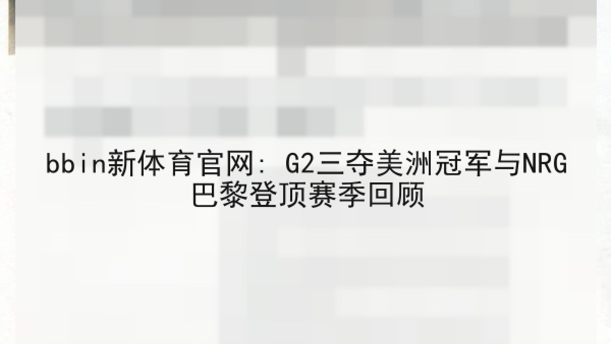 bbin新体育官网: G2三夺美洲冠军与NRG巴黎登顶赛季回顾