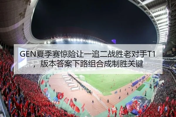 GEN夏季赛惊险让一追二战胜老对手T1，版本答案下路组合成制胜关键