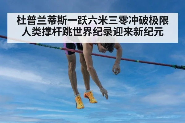 杜普兰蒂斯一跃六米三零冲破极限人类撑杆跳世界纪录迎来新纪元