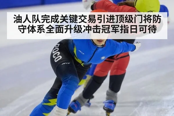 油人队完成关键交易引进顶级门将防守体系全面升级冲击冠军指日可待