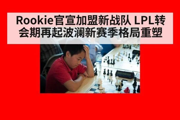 Rookie官宣加盟新战队 LPL转会期再起波澜新赛季格局重塑