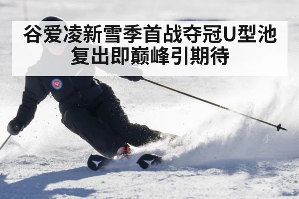 谷爱凌新雪季首战夺冠U型池复出即巅峰引期待