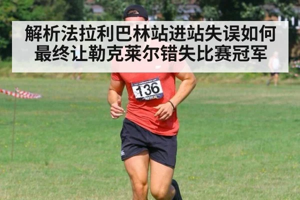 解析法拉利巴林站进站失误如何最终让勒克莱尔错失比赛冠军