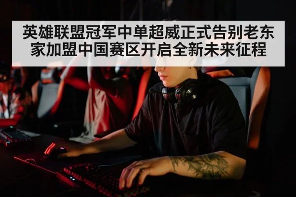 英雄联盟冠军中单超威正式告别老东家加盟中国赛区开启全新未来征程